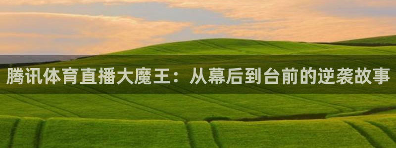 飞速直播nba免费直播在线观看：腾讯体育直播大魔王：从幕后到台前的逆袭故事