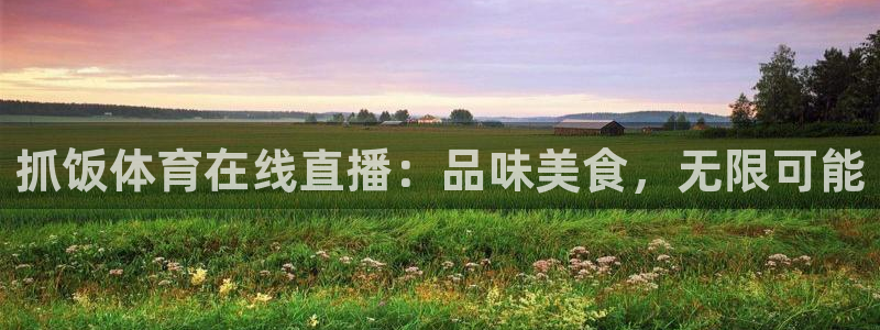 飞速体育直播安卓最新厅.发布新版.org：抓饭体育在线直播：品味美食，无限可能
